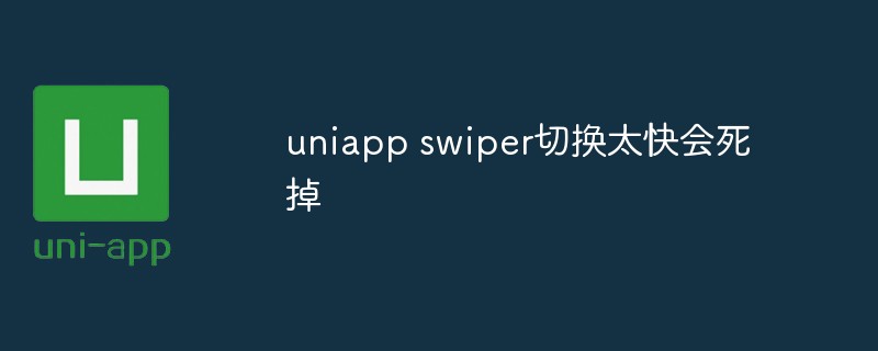 uniapp swiper가 너무 빨리 전환되면 죽으면 어떻게 되나요?