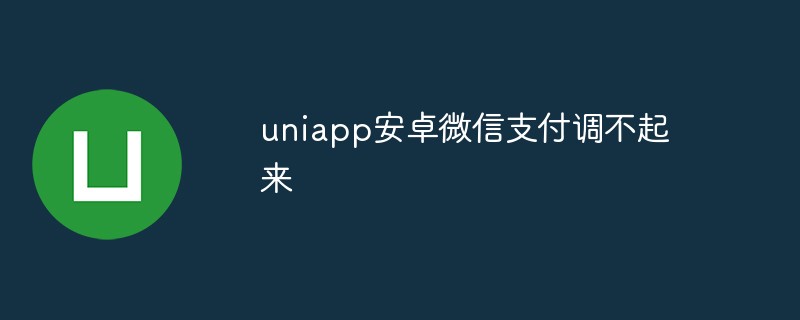 uniapp Android WeChat 支払いを調整できない場合はどうすればよいですか?