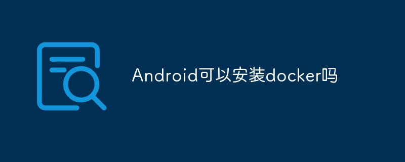 Androidはdockerをインストールできますか?