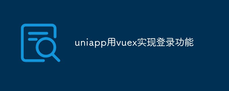 uniapp怎么用vuex实现登录功能