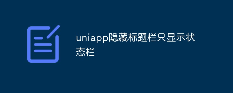 uniapp에서 제목 표시줄을 숨기고 상태 표시줄만 표시하는 경우 어떻게 해야 하나요?