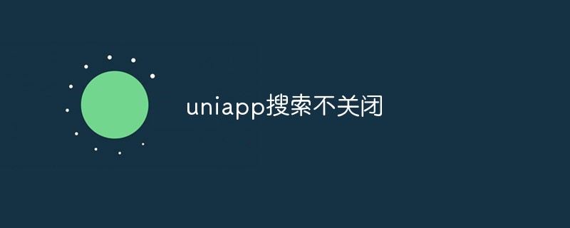 What should I do if uniapp search does not close?