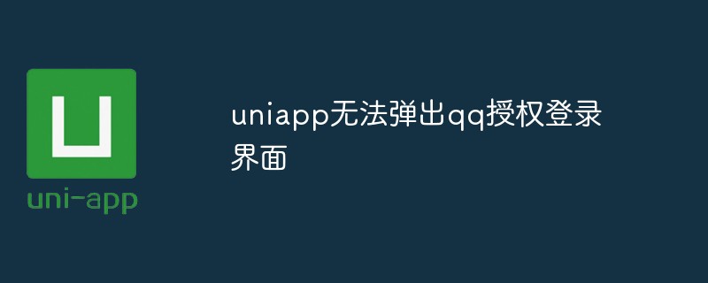 uniapp が QQ 認証ログイン インターフェイスをポップアップできない場合はどうすればよいですか?