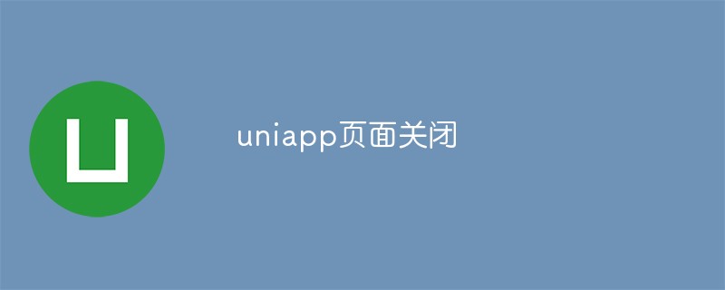 uniapp ページを閉じるためのいくつかの方法について話しましょう