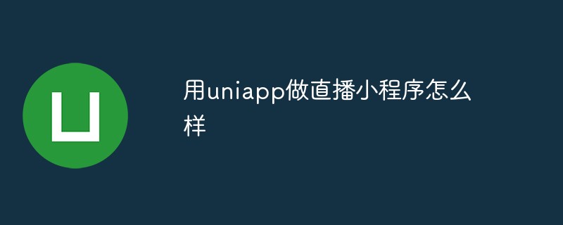 怎么使用uniapp去实现直播小程序