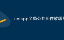 谈谈uniapp全局公共组件的存放位置和使用方法