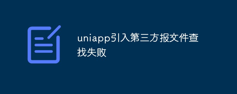 uniapp がサードパーティを導入し、ファイル検索の失敗を報告した場合はどうすればよいですか?