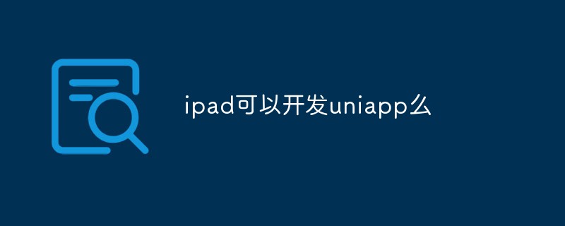 Can iPad be developed using uni-app?