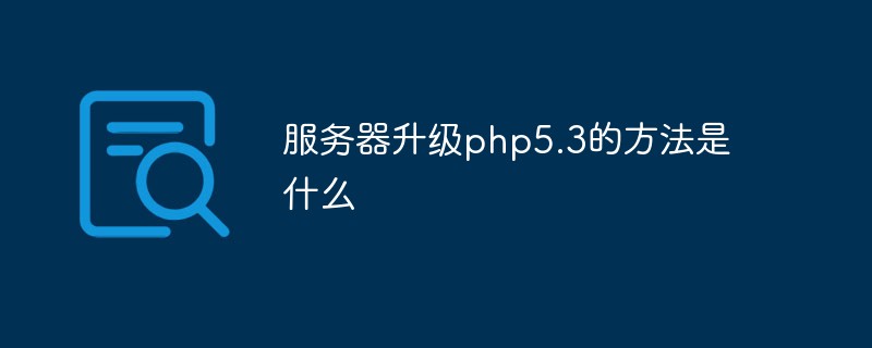 Apakah kaedah untuk menaik taraf pelayan kepada php5.3?