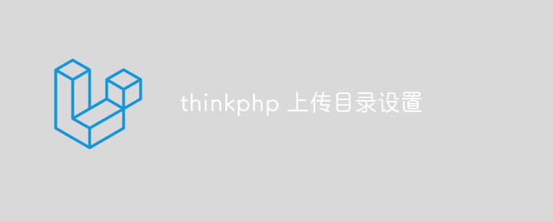 Lassen Sie uns darüber sprechen, wie Sie das Upload-Verzeichnis des ThinkPHP-Frameworks festlegen