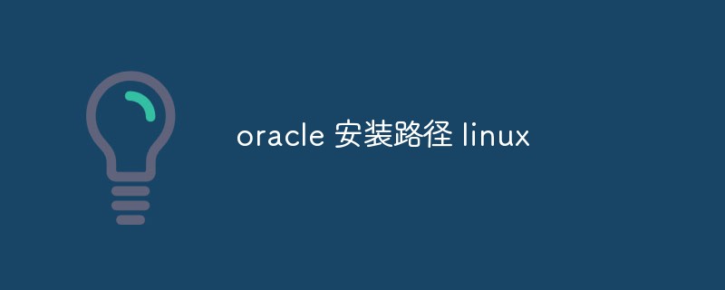 Linux システムにおける Oracle のインストール パスの詳細な紹介