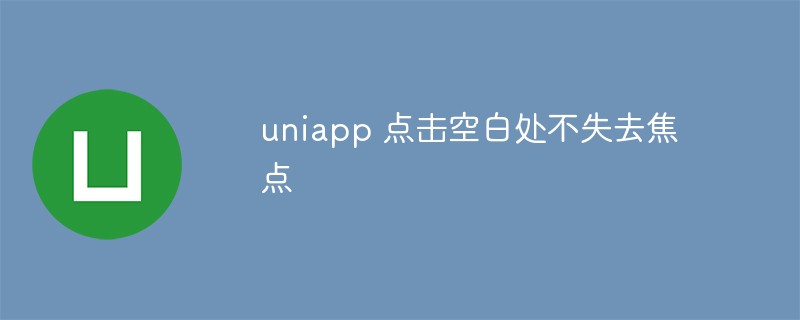 Let’s talk about the problem of clicking on a blank space in uniapp without losing focus