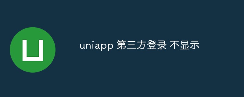 uniapp第三方登录不显示是什么情况