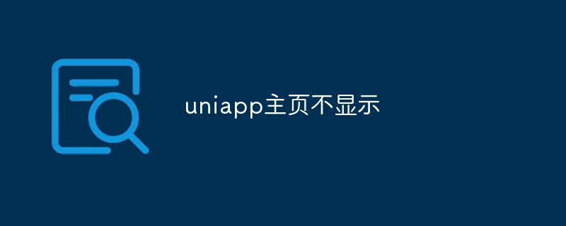 Reasons and solutions for the uniapp homepage not being displayed