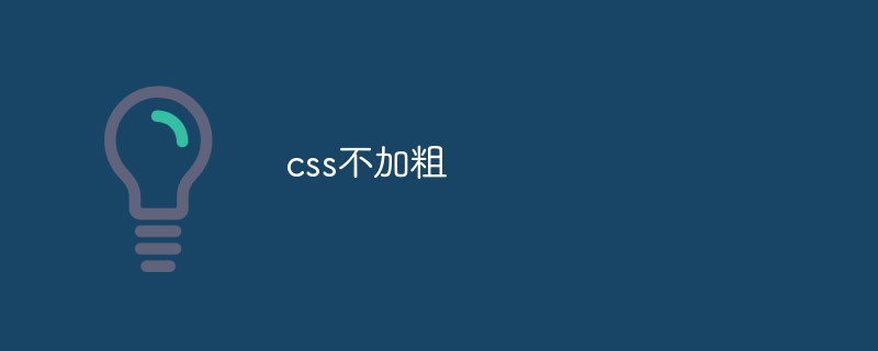 CSS は太字ではありません: さまざまなスタイルとフォントの正しい使用