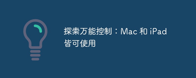 探索万能控制：Mac 和 iPad 皆可使用