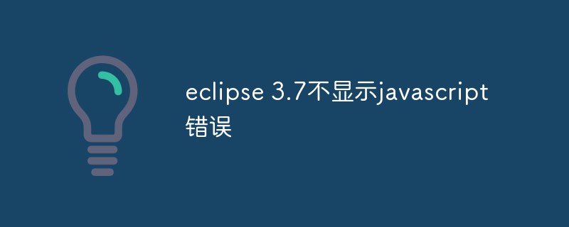 eclipse 3.7不显示javascript错误怎么办