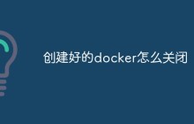 创建好的docker怎么关闭
