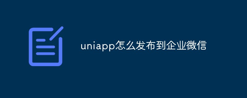 Cara menerbitkan projek Uniapp ke Enterprise WeChat