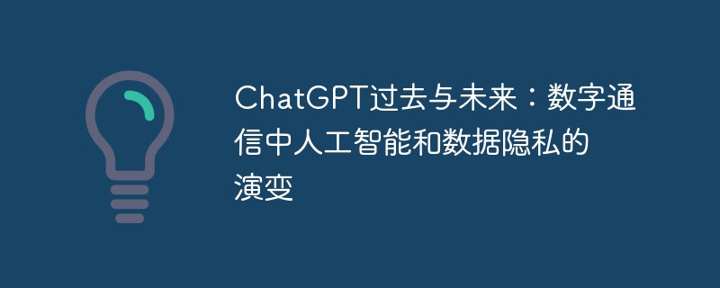 ChatGPT过去与未来:数字通信中人工智能和数据隐私的演变