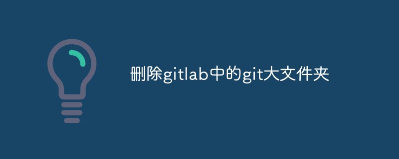 Bagaimana untuk memadam folder Git yang besar dalam GitLab