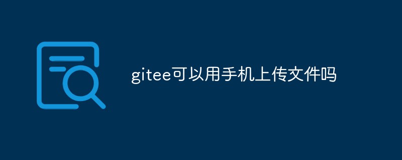 gitee는 휴대폰을 사용하여 파일을 업로드할 수 있나요?