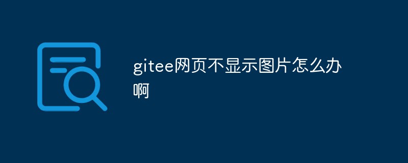 gitee の Web ページに写真が表示されない場合はどうすればよいですか?