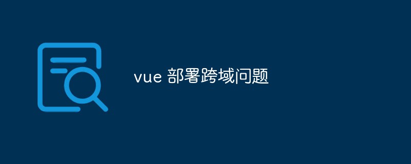 Vue のクロスドメイン問題の原因と解決策の簡単な分析