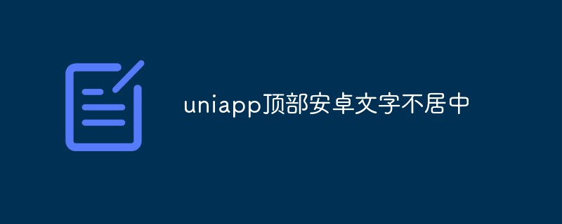 uniapp頂部安卓文字不居中怎麼辦