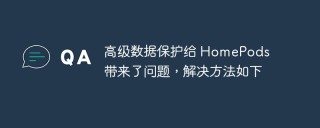 高级数据保护给 HomePods 带来了问题，解决方法如下