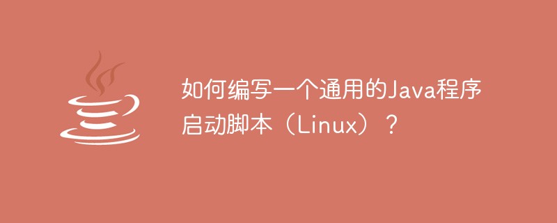 Comment écrire un script de démarrage de programme Java universel (Linux) ?