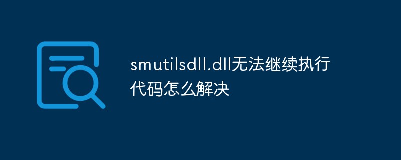 smutilsdll.dll無法繼續執行程式碼怎麼解決