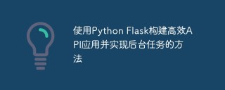 使用Python Flask构建高效API应用并实现后台任务的方法
