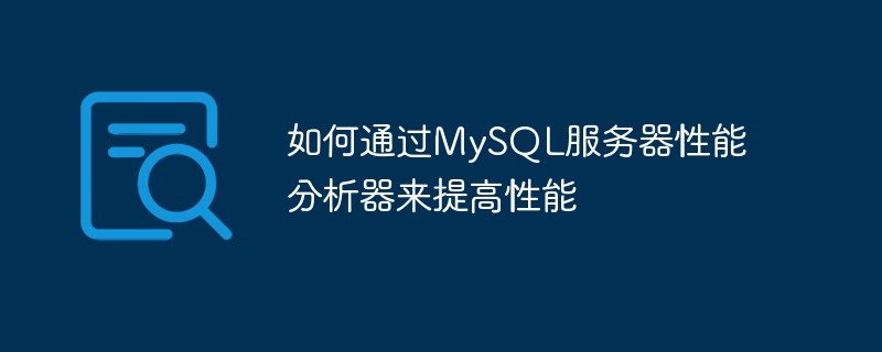 如何通过MySQL服务器性能分析器来提高性能