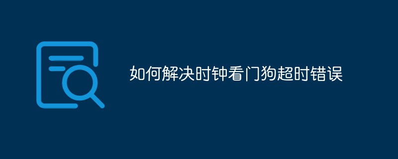 시계 감시 시간 초과 오류를 수정하는 방법