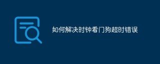 如何解决时钟看门狗超时错误
