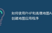 如何使用PHP和高德地图API创建地图应用程序