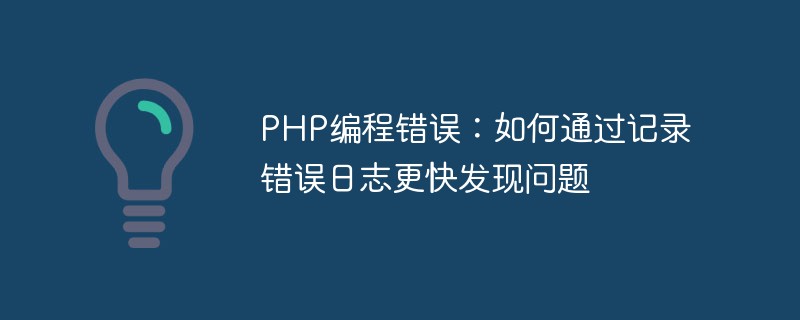 PHP编程错误：如何通过记录错误日志更快发现问题