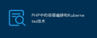 PHP中的容器编排和Kubernetes技术