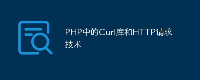 Curl library and HTTP request technology in PHP