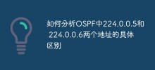 OSPF の 2 つのアドレス 224.0.0.5 と 224.0.0.6 の具体的な違いを分析する方法