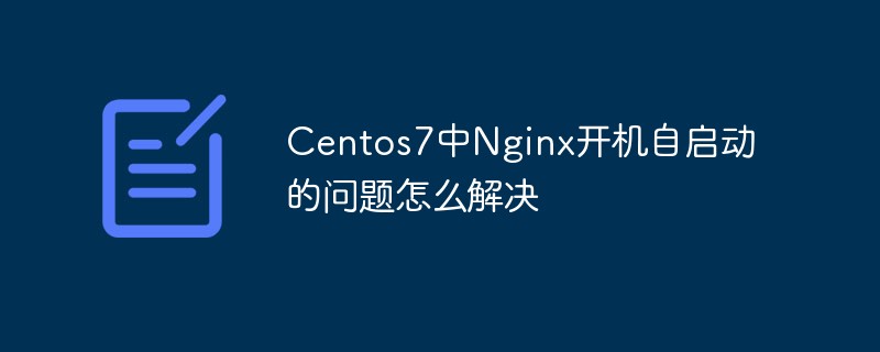 Centos7中Nginx開機自啟動的問題怎麼解決