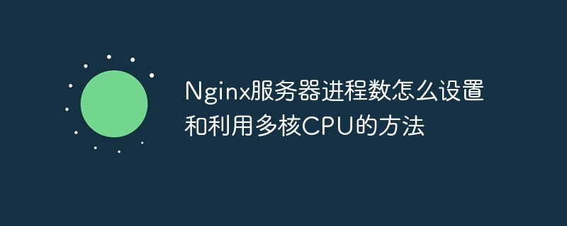 Bagaimana untuk menetapkan bilangan proses pelayan Nginx dan cara menggunakan CPU berbilang teras