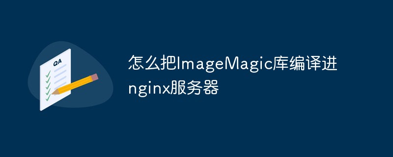 How to compile the ImageMagic library into the nginx server