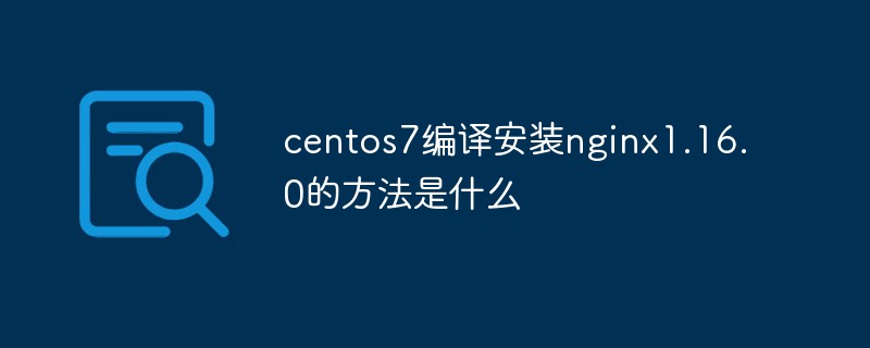 Apakah kaedah untuk menyusun dan memasang nginx1.16.0 dalam centos7