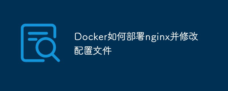 Docker가 nginx를 배포하고 구성 파일을 수정하는 방법