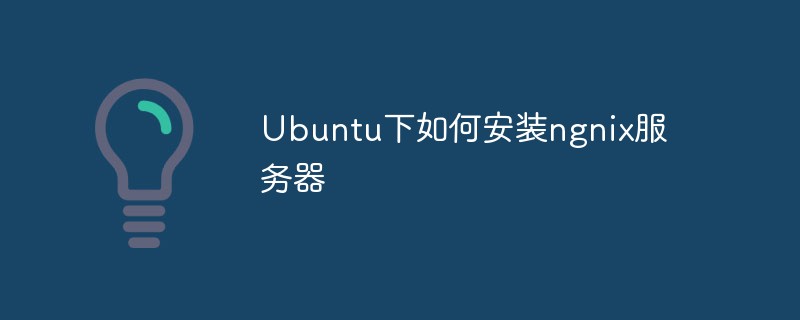 Ubuntu下如何安裝ngnix伺服器