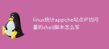 linux統計appche站點IP訪問量的shell腳本怎麼寫