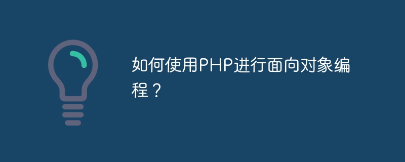 如何使用PHP进行面向对象编程？