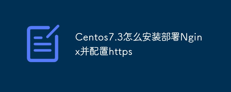 Comment installer et déployer Nginx et configurer https dans Centos7.3